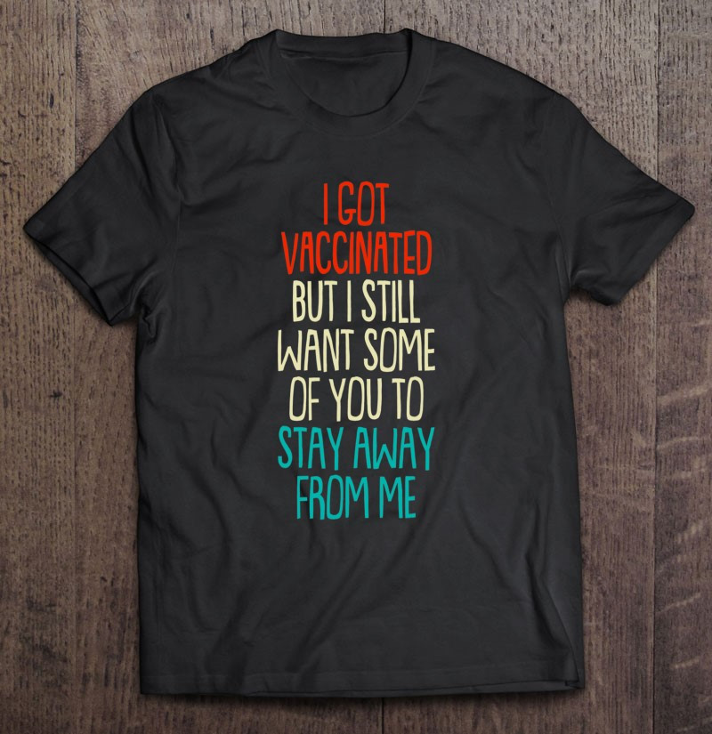 i-got-vaccinated-but-i-still-want-you-to-stay-away-from-me-t-shirt-hoodie-sweatshirt-5/