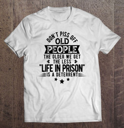 dont-piss-off-old-people-the-older-we-get-tshirt-funny-gag-t-shirt