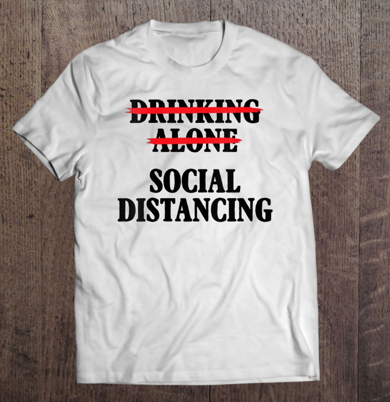 drinking-alone-social-distancing-funny-quarantine-gift-t-shirt