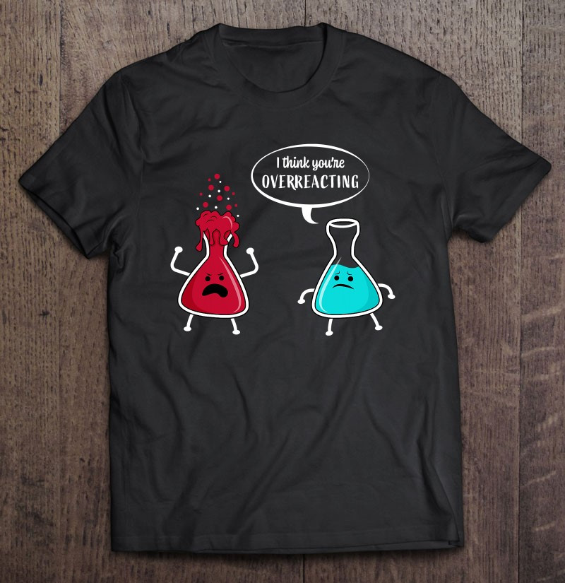 youre-overreacting-chemistry-gift-for-chemist-t-shirt