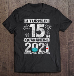 i-turned-15-in-quarantine-2021-15-years-old-15th-birthday-t-shirt