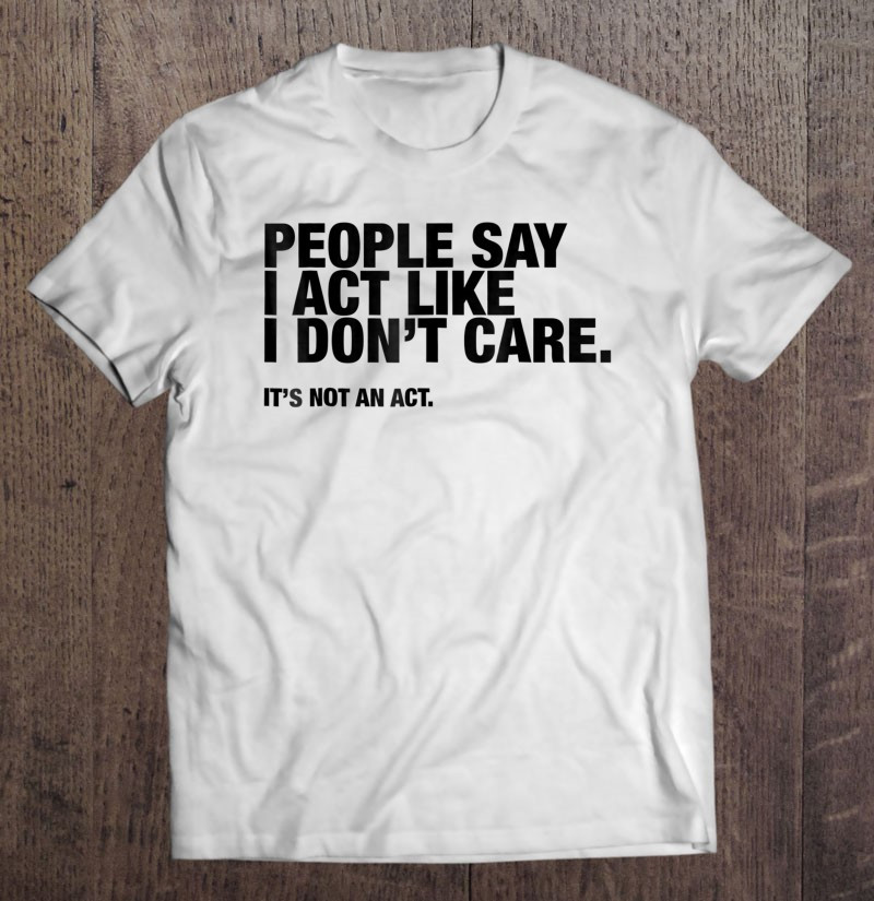 sassy-people-say-i-act-like-i-dont-care-t-shirt