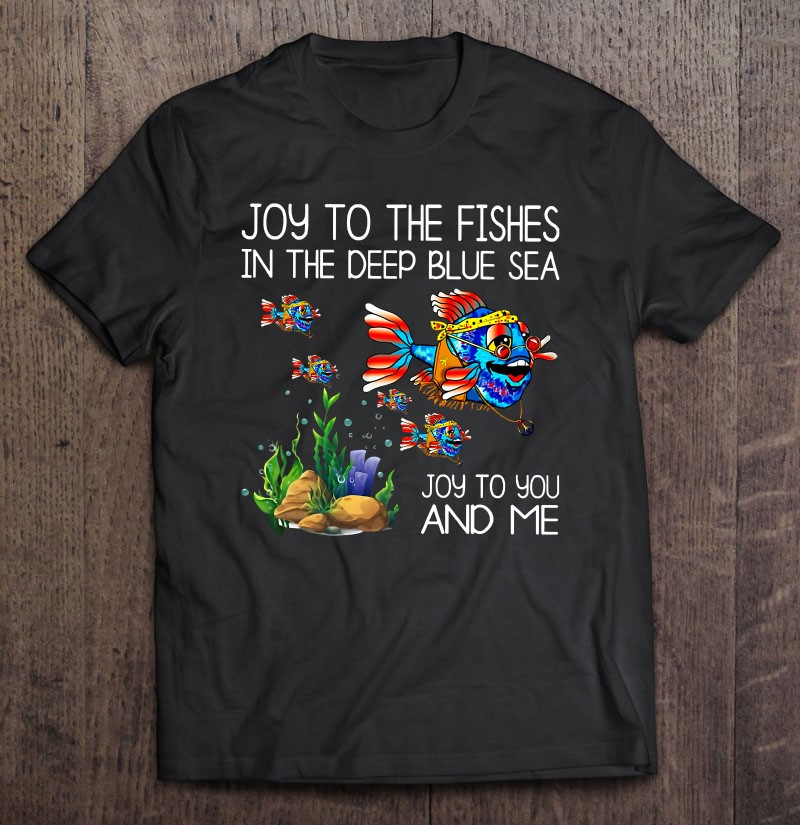 joy-to-the-fishes-in-the-deep-blue-sea-joy-to-you-me-fish-t-shirt