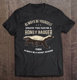 always-be-yourself-unless-you-can-be-a-honey-badger-t-shirt-hoodie-sweatshirt-2/