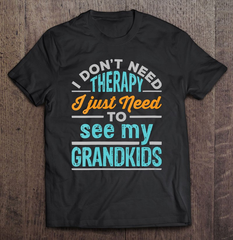 i-dont-need-therapy-i-just-need-to-see-my-grandkids-grandma-t-shirt