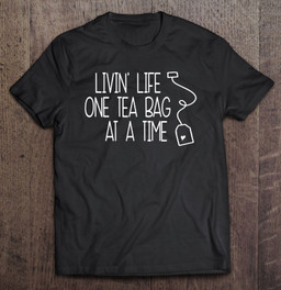 livin-life-one-tea-bag-at-a-time-cute-tea-lover-funny-gift-t-shirt