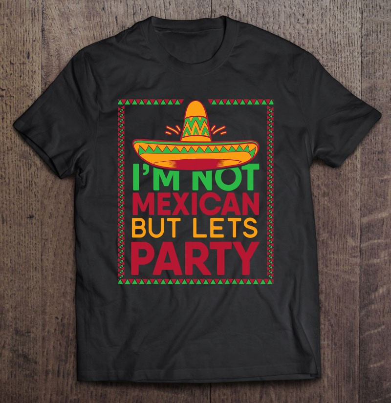 cinco-de-mayo-im-not-mexican-but-lets-party-t-shirt