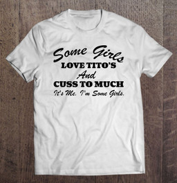 some-girls-love-titos-and-cuss-too-much-its-me-t-shirt