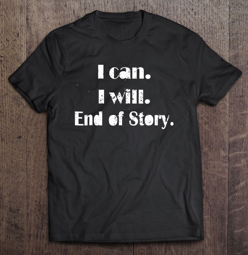 i-can-i-will-end-of-story-t-shirt-hoodie-sweatshirt-3/
