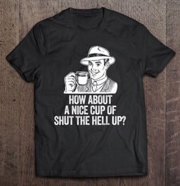 how-about-a-nice-cup-of-shut-the-hell-up-retro-fun-t-shirt