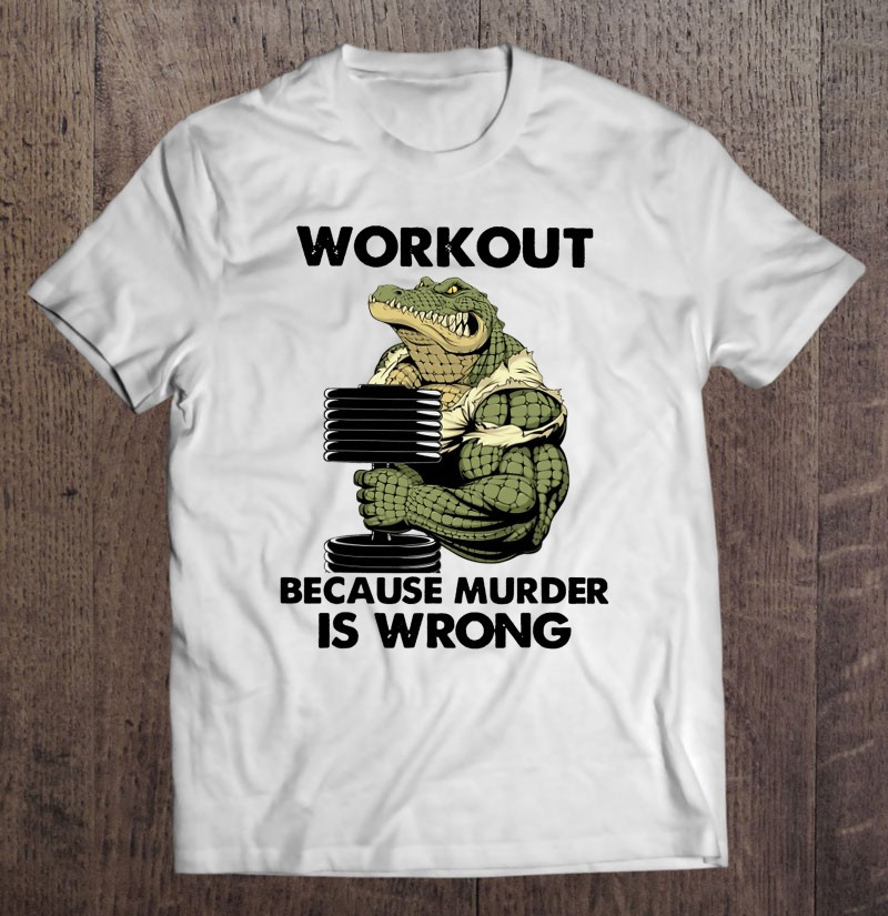 workout-because-murder-is-wrong-fitness-crocodile-t-shirt