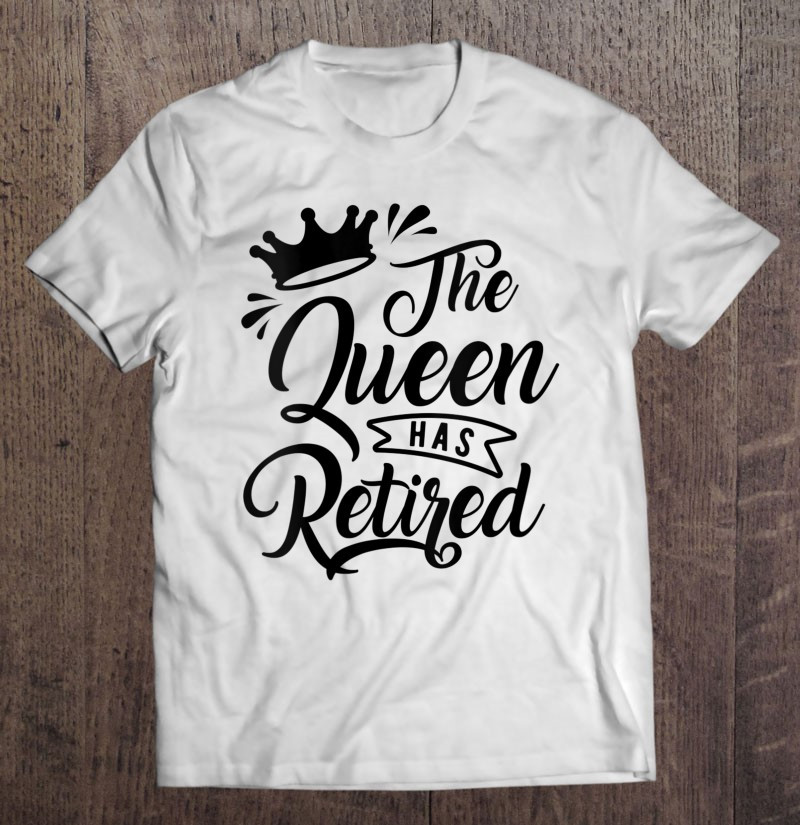 the-queen-has-retired-funny-retirement-2021-gift-t-shirt