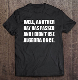 another-day-has-passed-and-i-didnt-use-algebra-once-math-t-shirt