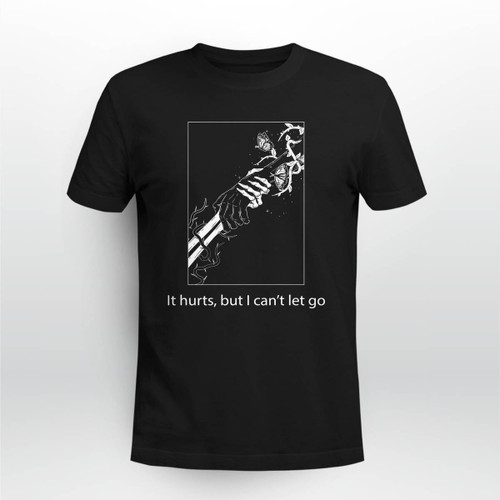 It hurts, But I can't let go shirt and Hoodie