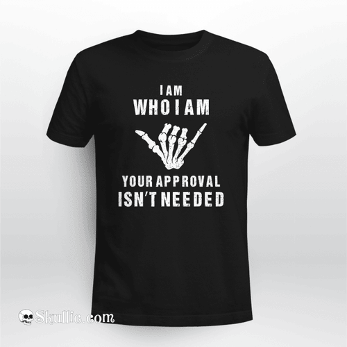 I Am Who I Am Your Approval Isn't Needed T-shirt