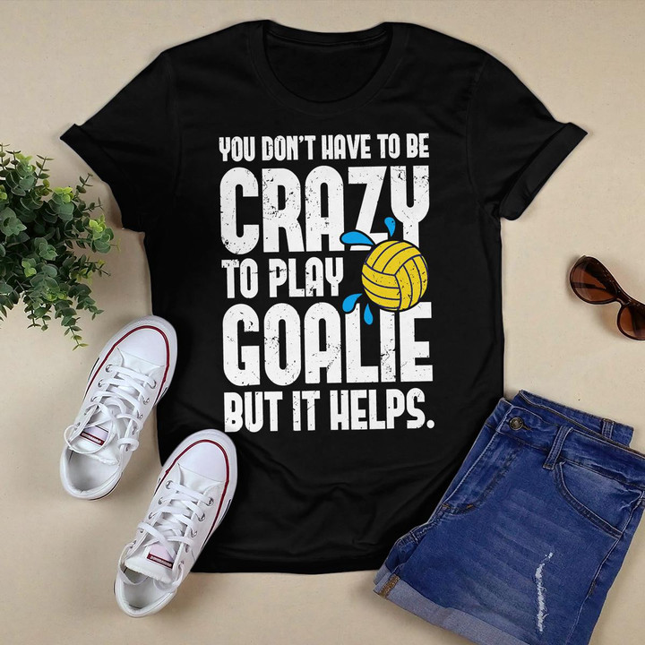 Water Polo Goalie T Shirt - You Don't Have To Be Crazy