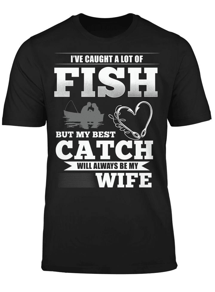 I've Caught A Lot Fish My Best Catch Will Always Be My Wife