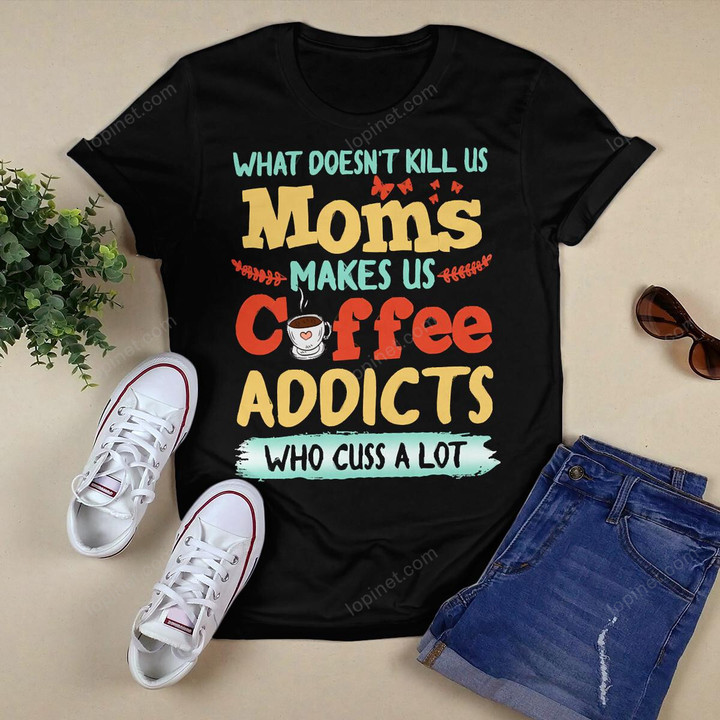 What Doesn't Kill Us Moms Funny T-Shirt