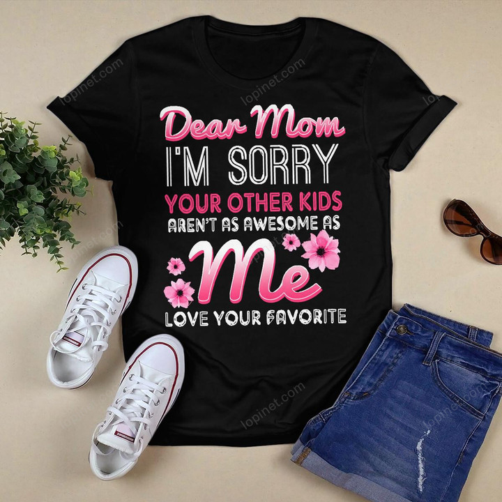 Dear Mom I'm Sorry Your Other Kids Aren't As Awesome As Me T-Shirt
