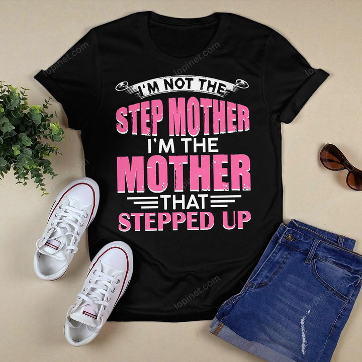 I_m Not The Step Mother I_m The Mother That Stepped Up T-Shirt