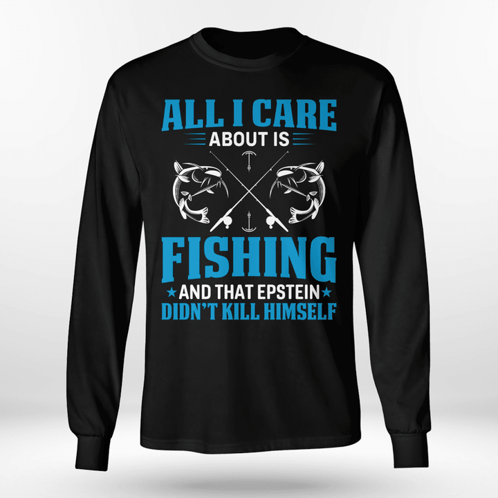 ALL I CARE ABOUT IS FISHING AND THAT EPSTEIN DIDN’T KILL HIMSELF | LONG SLEEVE TEE
