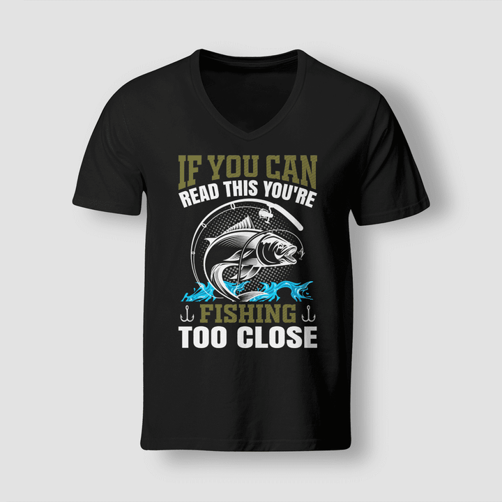 IF YOU CAN READ THIS YOU'RE FISHING TOO CLOSE | V-NECK T-SHIRT