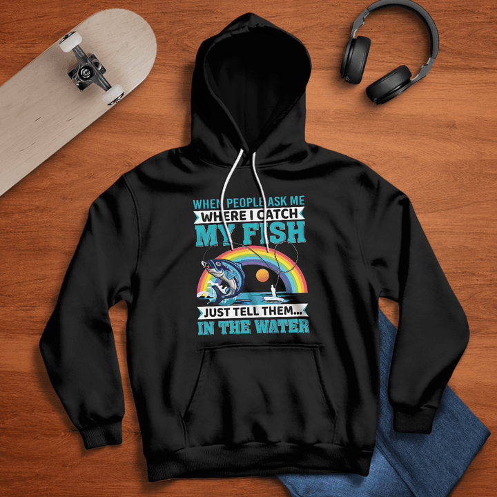 WHEN PEOPLE ASK ME WHERE I CATCH THE FISH JUST TELL THEM IN THE WATER | UNISEX HOODIE