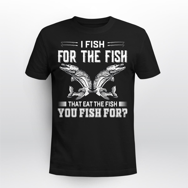 I FISH FOR THE FISH THAT EAT THE FISH | UNISEX T-SHIRT