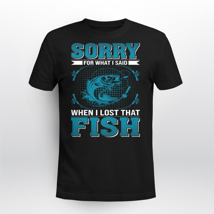 SORRY FOR WHAT I SAID WHEN I LOST THAT FISH | UNISEX T-SHIRT