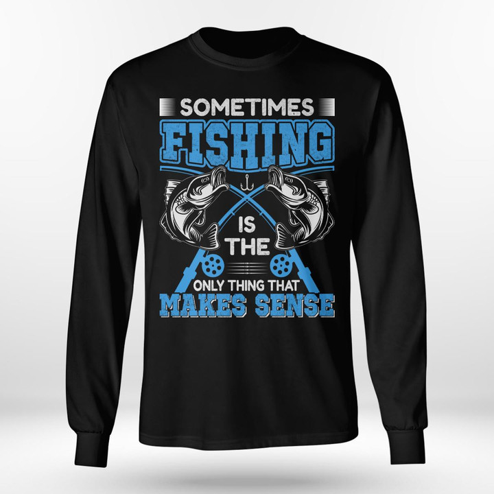 SOMETIMES FISHING IS THE ONLY THING THAT MAKES SENSE | LONG SLEEVE TEE