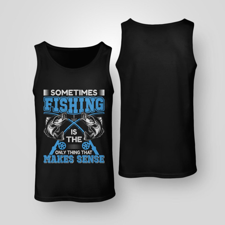 SOMETIMES FISHING IS THE ONLY THING THAT MAKES SENSE | UNISEX TANK