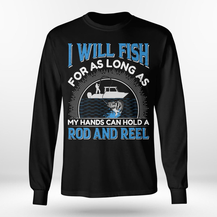 I WILL FISH FOR AS LONG AS MY HANDS CAN HOLD A ROD AND REEL | LONG SLEEVE TEE