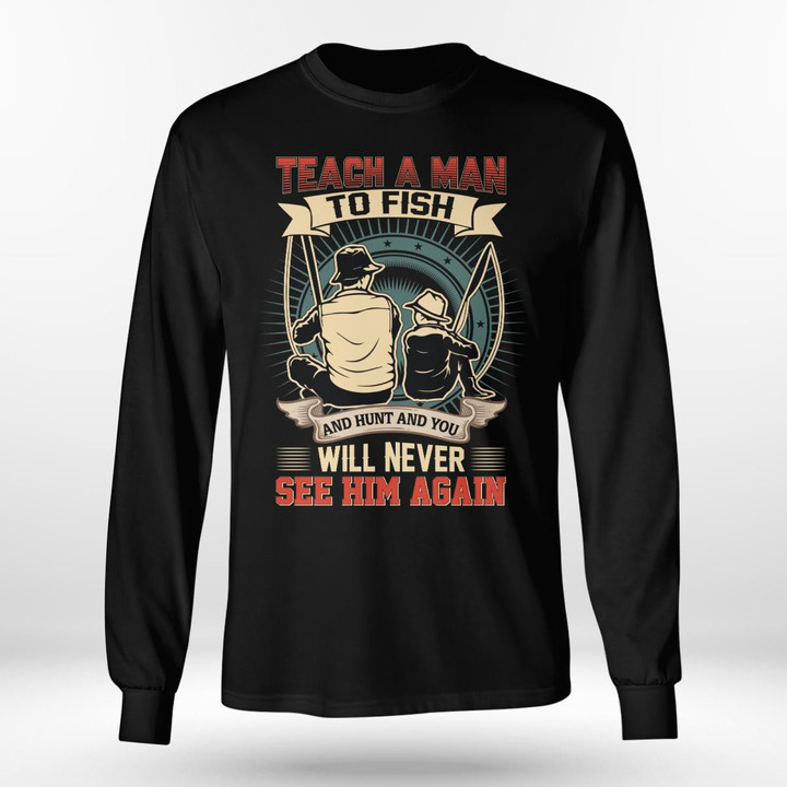 TEACH A MAN TO FISH AND HUNT AND YOU WILL NEVER SEE HIM AGAIN | LONG SLEEVE TEE