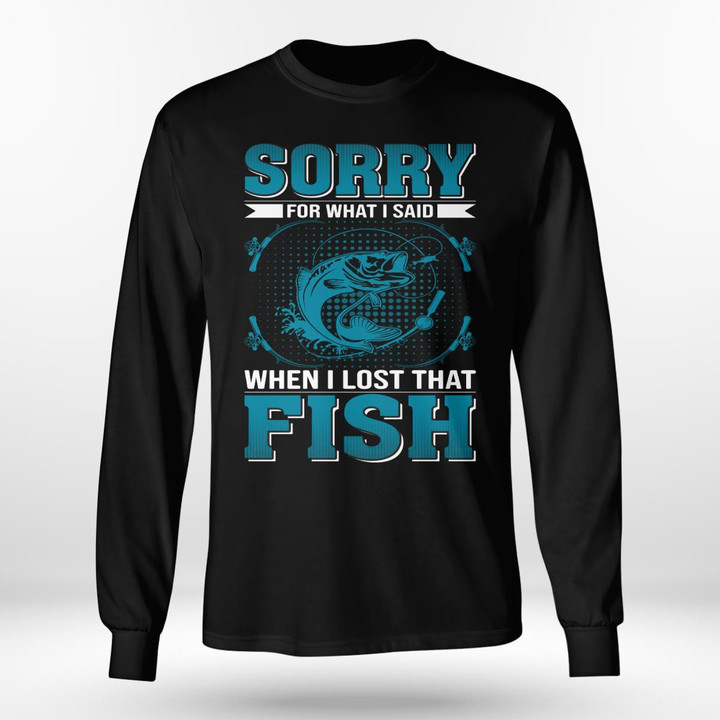 SORRY FOR WHAT I SAID WHEN I LOST THAT FISH | LONG SLEEVE TEE