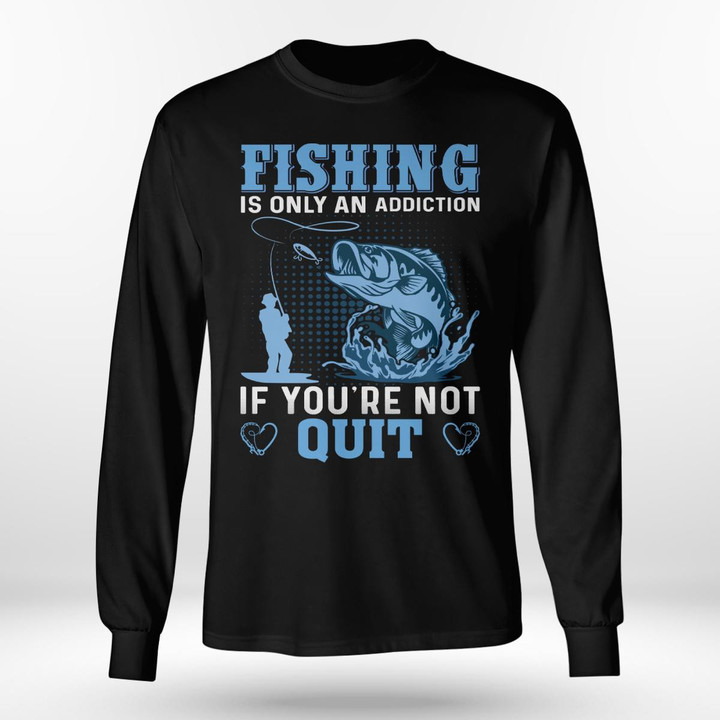 FISHING IS ONLY AN ADDICTION IF YOU'RE NOT QUIT | LONG SLEEVE TEE