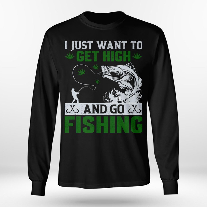 I JUST WANT TO GET HIGH AND GO FISHING | LONG SLEEVE TEE