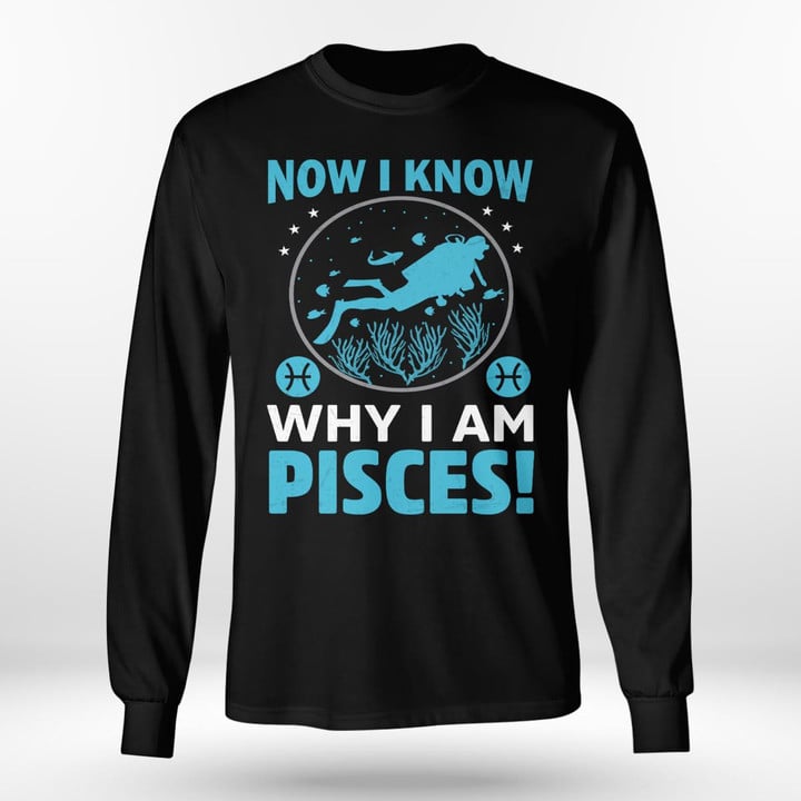 NOW I KNOW WHY I AM PISCES | LONG SLEEVE TEE