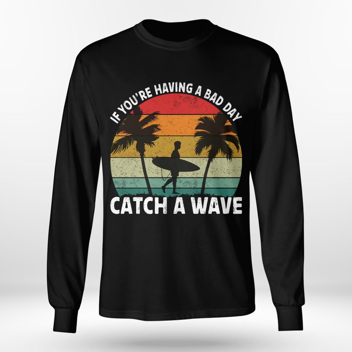 IF YOU'RE HAVING A BAD DAY CATCH A WAVE | LONG SLEEVE TEE
