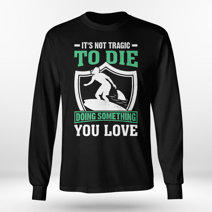 IT'S NOT TRAGIC TO DIE DOING SOMETHING YOU LOVE | LONG SLEEVE TEE