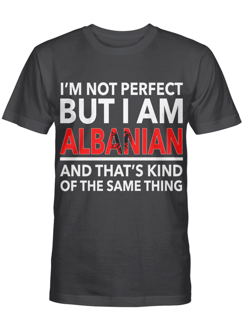 I'm not Perfect But I Am Albanian And That's Kind Of The Same Thing!