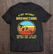 a-day-without-bird-watching-probably-wont-kill-me-birding-t-shirt