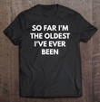 so-far-im-the-oldest-ive-ever-been-t-shirt