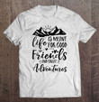 womens-life-is-meant-for-good-friends-and-great-adventures-v-neck-t-shirt