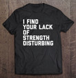 i-find-your-lack-of-strength-disturbing-gym-day-t-shirt