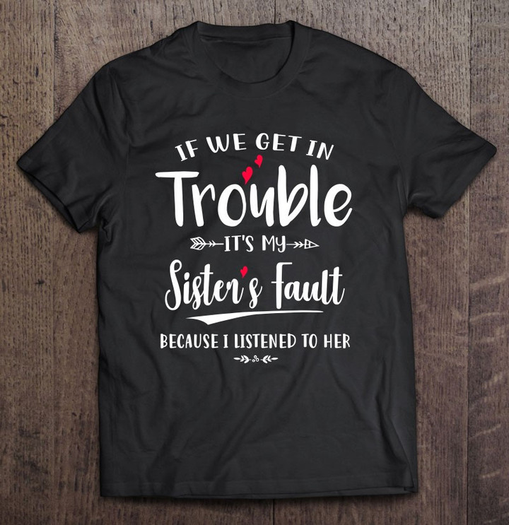 if-we-get-in-trouble-its-my-sisters-fault-funny-t-shirt