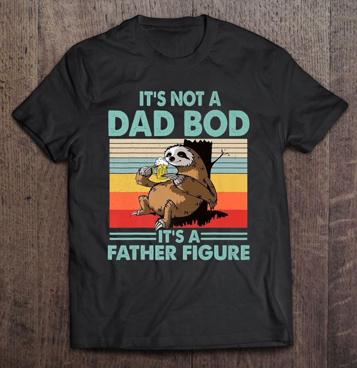 this-its-not-a-dad-bod-its-a-father-figure-sloth-beer-funny-t-shirt