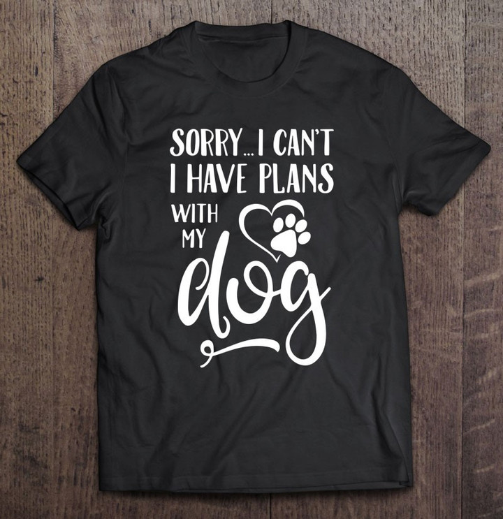 sorry-i-cant-i-have-plans-with-my-dog-t-shirt