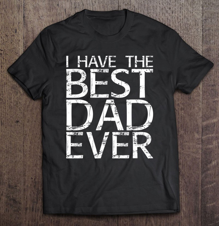 i-have-the-best-dad-ever-fathers-day-t-shirt