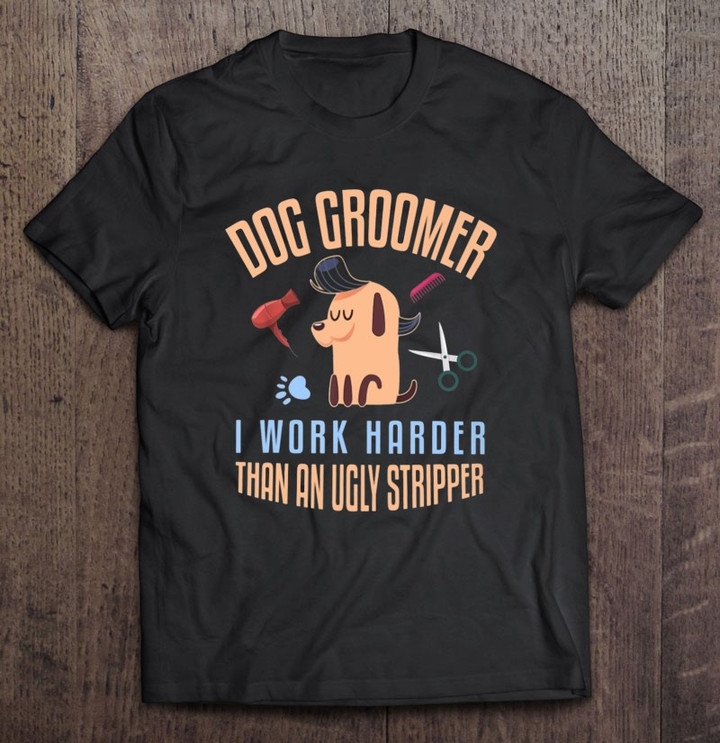dog-groomer-i-work-harder-than-an-ugly-stripper-pet-grooming-tools-dog-paw-t-shirt