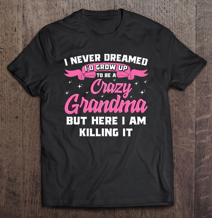 i-never-dreamed-id-grow-up-to-be-a-crazy-grandma-shirt-gift-t-shirt